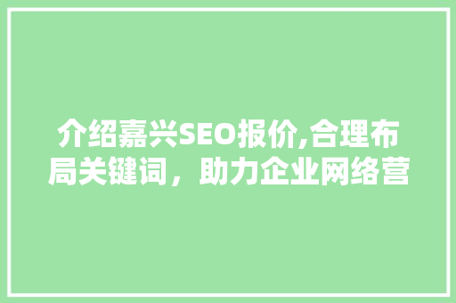 介绍嘉兴SEO报价,合理布局关键词，助力企业网络营销