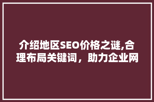 介绍地区SEO价格之谜,合理布局关键词，助力企业网络营销