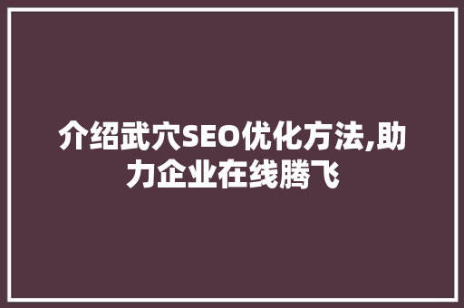 介绍武穴SEO优化方法,助力企业在线腾飞