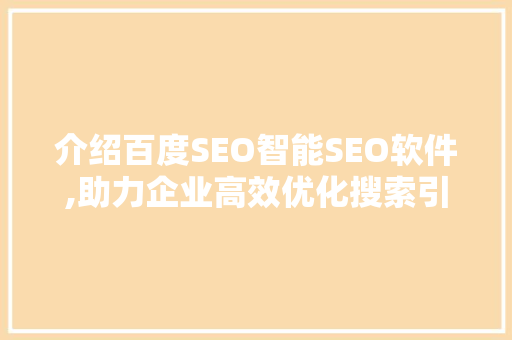 介绍百度SEO智能SEO软件,助力企业高效优化搜索引擎排名