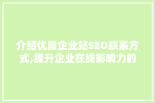 介绍优质企业站SEO联系方式,提升企业在线影响力的方法