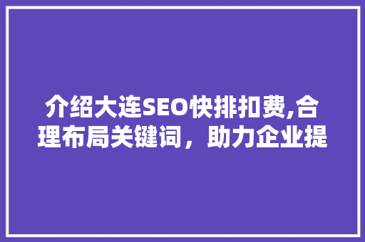 介绍大连SEO快排扣费,合理布局关键词，助力企业提升网络营销效果