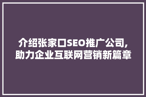 介绍张家口SEO推广公司,助力企业互联网营销新篇章