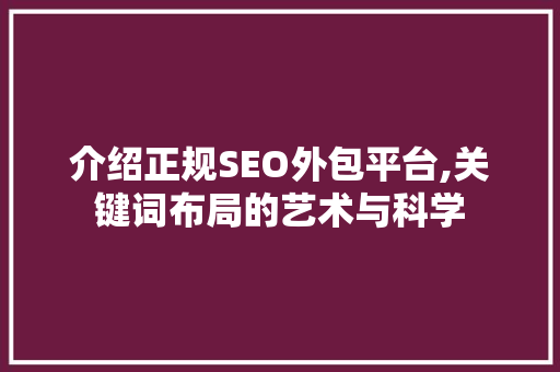 介绍正规SEO外包平台,关键词布局的艺术与科学