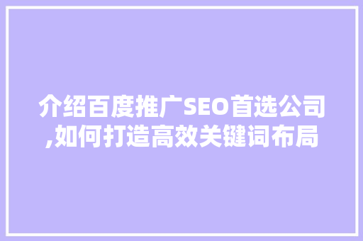 介绍百度推广SEO首选公司,如何打造高效关键词布局步骤