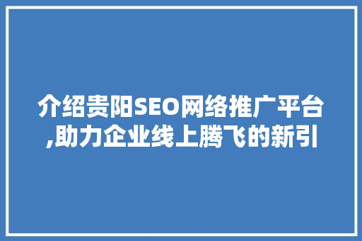介绍贵阳SEO网络推广平台,助力企业线上腾飞的新引擎