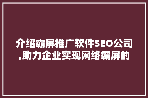 介绍霸屏推广软件SEO公司,助力企业实现网络霸屏的利器
