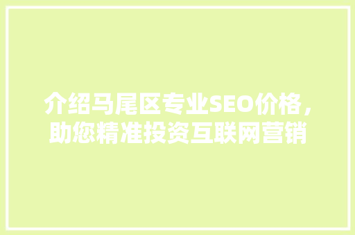 介绍马尾区专业SEO价格，助您精准投资互联网营销