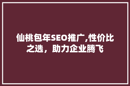 仙桃包年SEO推广,性价比之选，助力企业腾飞  第1张