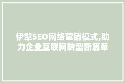 伊犁SEO网络营销模式,助力企业互联网转型新篇章