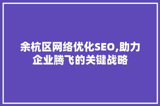 余杭区网络优化SEO,助力企业腾飞的关键战略