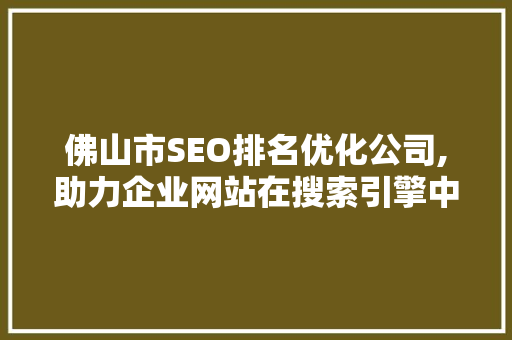 佛山市SEO排名优化公司,助力企业网站在搜索引擎中脱颖而出