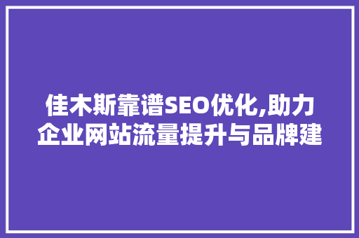 佳木斯靠谱SEO优化,助力企业网站流量提升与品牌建设