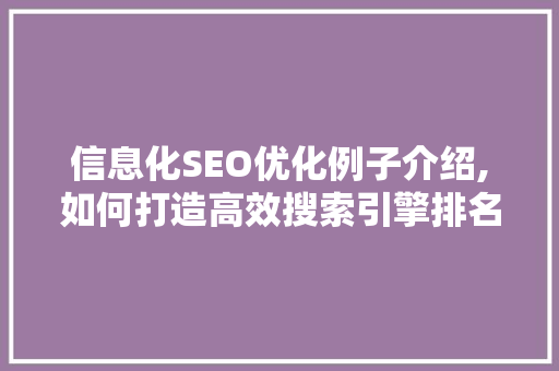 信息化SEO优化例子介绍,如何打造高效搜索引擎排名步骤