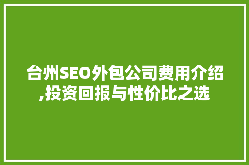 台州SEO外包公司费用介绍,投资回报与性价比之选