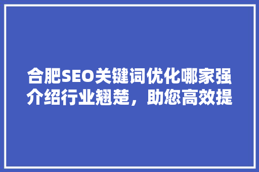 合肥SEO关键词优化哪家强介绍行业翘楚，助您高效提升网站排名