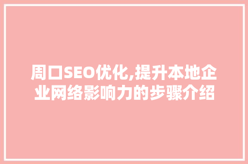 周口SEO优化,提升本地企业网络影响力的步骤介绍