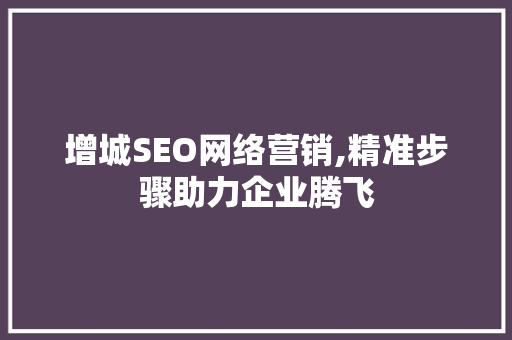 增城SEO网络营销,精准步骤助力企业腾飞