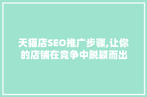 天猫店SEO推广步骤,让你的店铺在竞争中脱颖而出