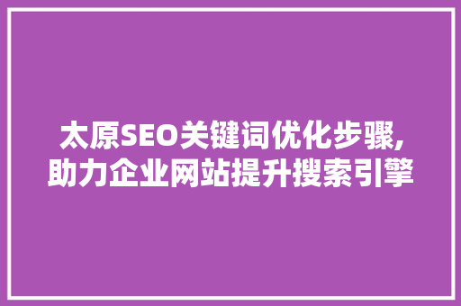 太原SEO关键词优化步骤,助力企业网站提升搜索引擎排名