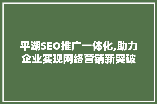 平湖SEO推广一体化,助力企业实现网络营销新突破