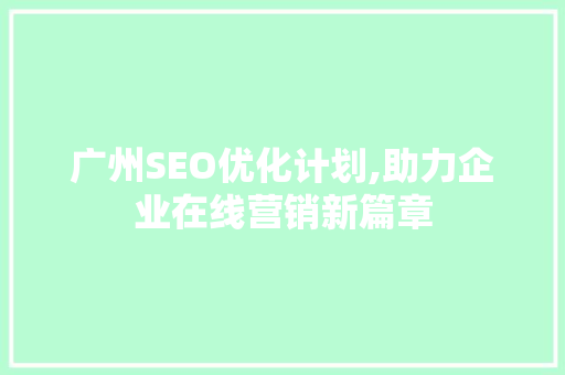 广州SEO优化计划,助力企业在线营销新篇章