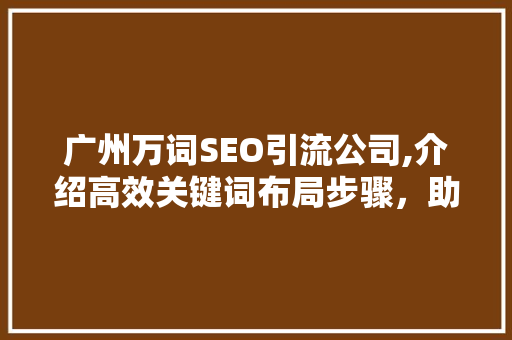 广州万词SEO引流公司,介绍高效关键词布局步骤，助力企业腾飞  第1张
