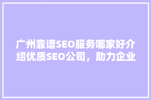 广州靠谱SEO服务哪家好介绍优质SEO公司，助力企业高效推广