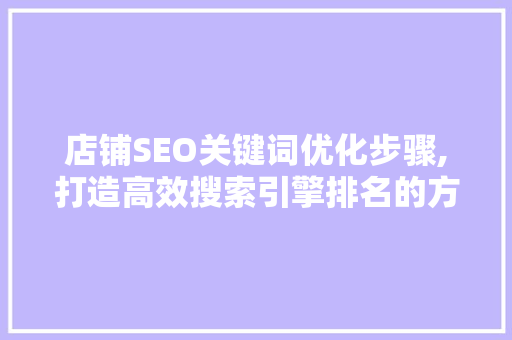 店铺SEO关键词优化步骤,打造高效搜索引擎排名的方法
