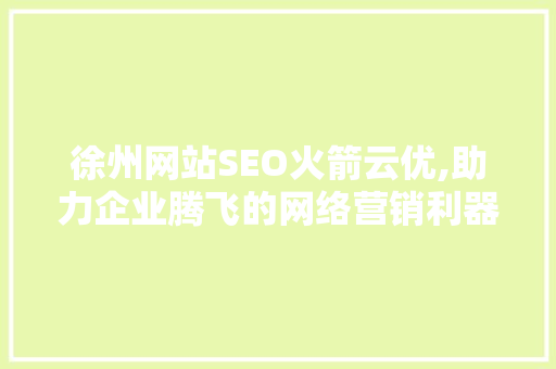 徐州网站SEO火箭云优,助力企业腾飞的网络营销利器
