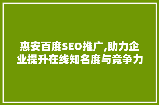 惠安百度SEO推广,助力企业提升在线知名度与竞争力