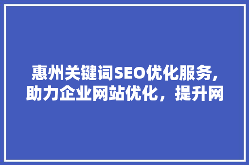 惠州关键词SEO优化服务,助力企业网站优化，提升网络曝光度