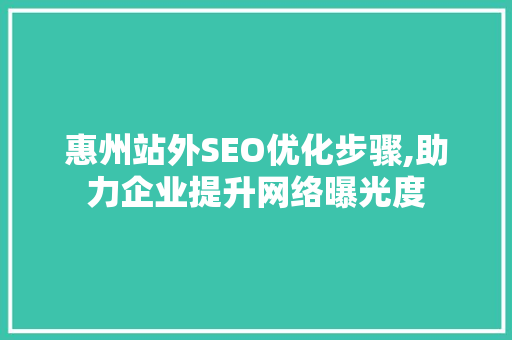 惠州站外SEO优化步骤,助力企业提升网络曝光度