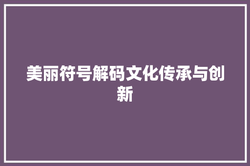 美丽符号解码文化传承与创新