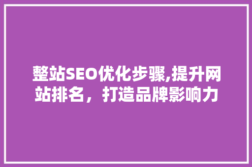 整站SEO优化步骤,提升网站排名，打造品牌影响力