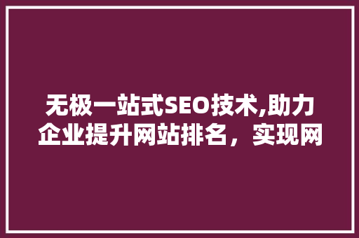无极一站式SEO技术,助力企业提升网站排名，实现网络营销新突破