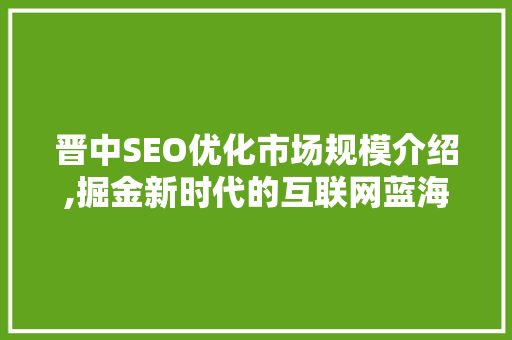 晋中SEO优化市场规模介绍,掘金新时代的互联网蓝海