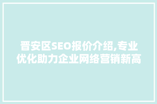 晋安区SEO报价介绍,专业优化助力企业网络营销新高度
