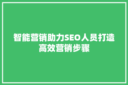 智能营销助力SEO人员打造高效营销步骤