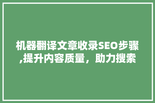 机器翻译文章收录SEO步骤,提升内容质量，助力搜索引擎优化