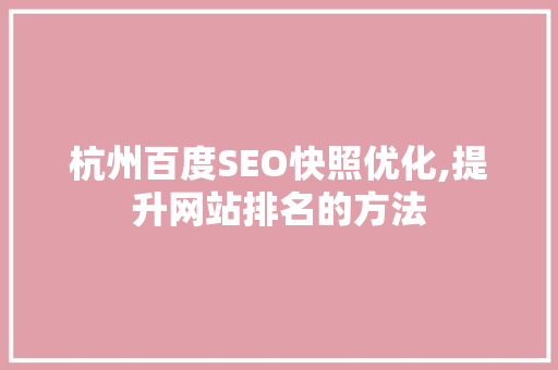 杭州百度SEO快照优化,提升网站排名的方法