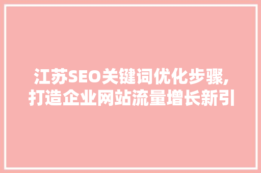 江苏SEO关键词优化步骤,打造企业网站流量增长新引擎
