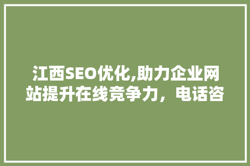 江西SEO优化,助力企业网站提升在线竞争力，电话咨询获取专业支持