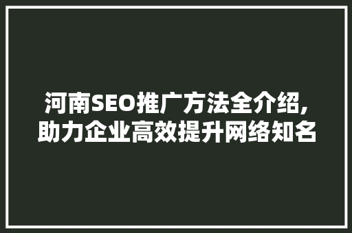河南SEO推广方法全介绍,助力企业高效提升网络知名度  第1张