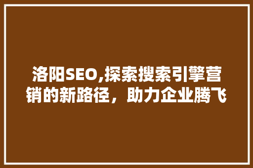 洛阳SEO,探索搜索引擎营销的新路径，助力企业腾飞