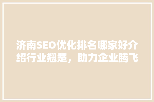 济南SEO优化排名哪家好介绍行业翘楚，助力企业腾飞