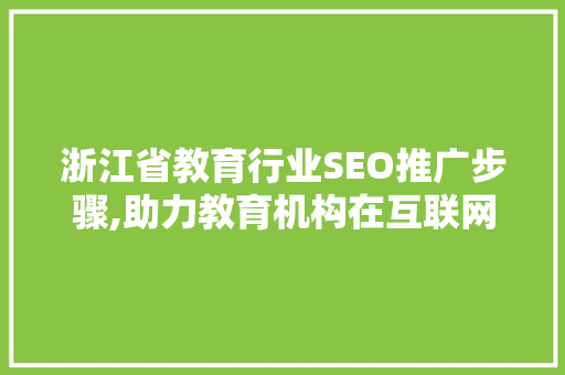 浙江省教育行业SEO推广步骤,助力教育机构在互联网时代脱颖而出