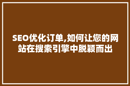 SEO优化订单,如何让您的网站在搜索引擎中脱颖而出