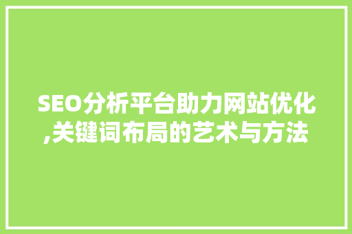 SEO分析平台助力网站优化,关键词布局的艺术与方法