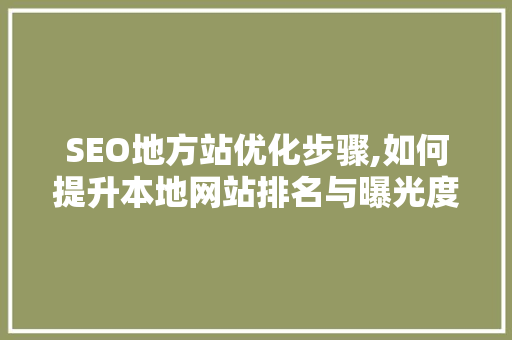 SEO地方站优化步骤,如何提升本地网站排名与曝光度